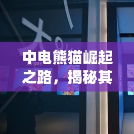 中电熊猫崛起之路,揭秘其在全球500强的排名飙升之路