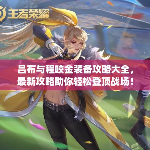 吕布与程咬金装备攻略大全,最新攻略助你轻松登顶战场!