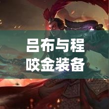 吕布与程咬金装备攻略大全,最新攻略助你轻松登顶战场!