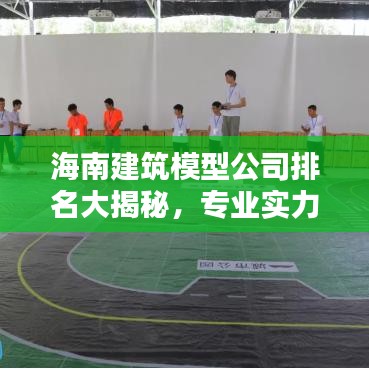海南建筑模型公司排名大揭秘，专业实力比拼，哪家公司独占鳌头？