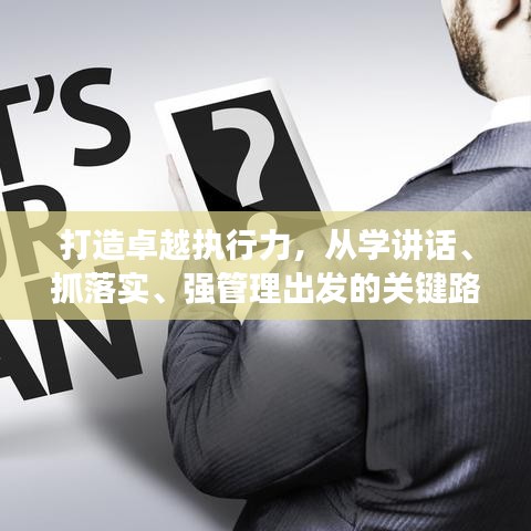 打造卓越执行力,从学讲话、抓落实、强管理出发的关键路径