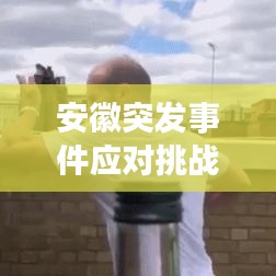 安徽突发事件应对挑战与保障安全行动启动