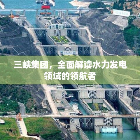 三峡集团,全面解读水力发电领域的领航者