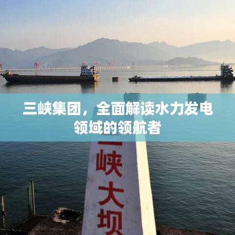 三峡集团,全面解读水力发电领域的领航者