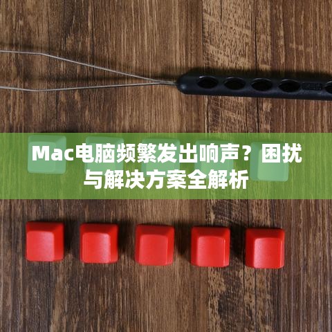 Mac电脑频繁发出响声？困扰与解决方案全解析