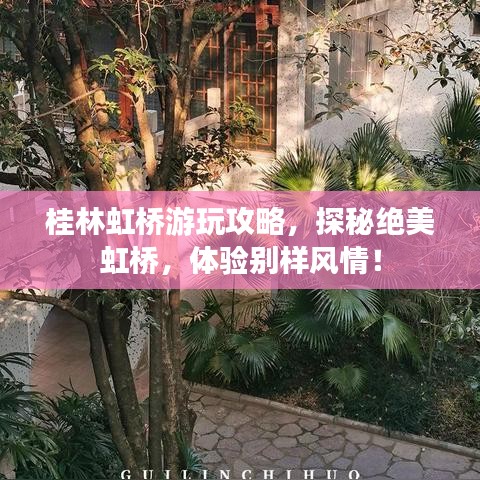 桂林虹桥游玩攻略,探秘绝美虹桥,体验别样风情!