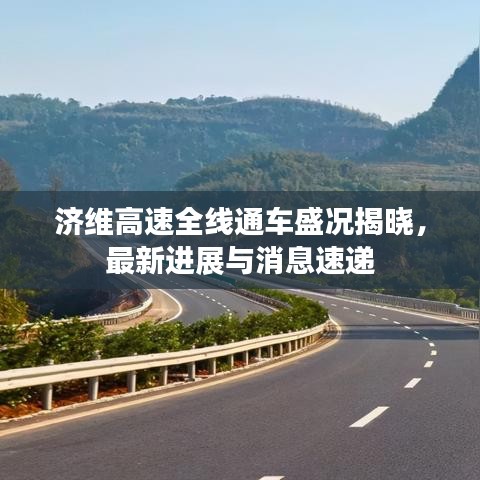 济维高速全线通车盛况揭晓,最新进展与消息速递