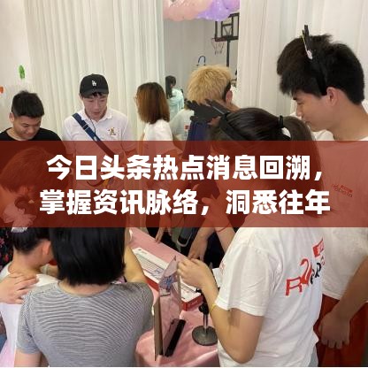 今日头条热点消息回溯，掌握资讯脉络，洞悉往年热点动态