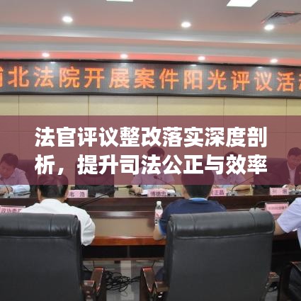 法官评议整改落实深度剖析,提升司法公正与效率的关键路径