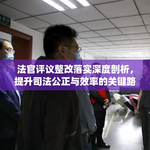 法官评议整改落实深度剖析,提升司法公正与效率的关键路径