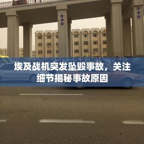 埃及战机突发坠毁事故，关注细节揭秘事故原因