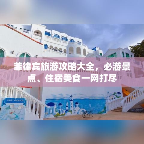 菲律宾旅游攻略大全,必游景点、住宿美食一网打尽