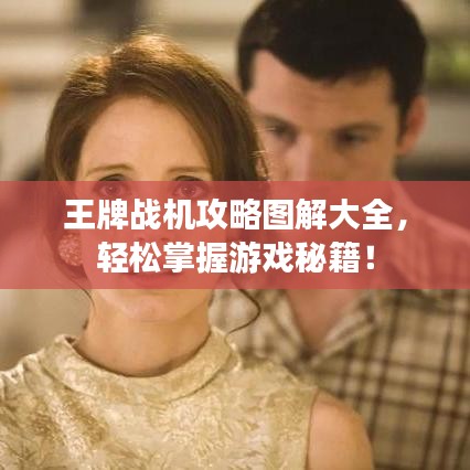 王牌战机攻略图解大全，轻松掌握游戏秘籍！