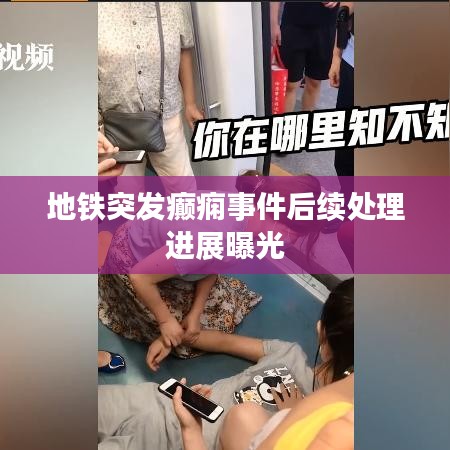 地铁突发癫痫事件后续处理进展曝光