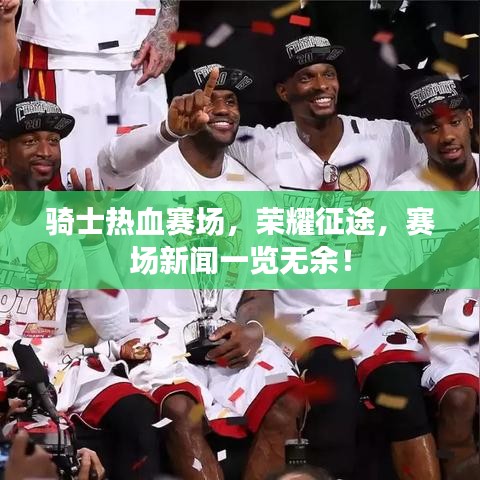 骑士热血赛场,荣耀征途,赛场新闻一览无余!