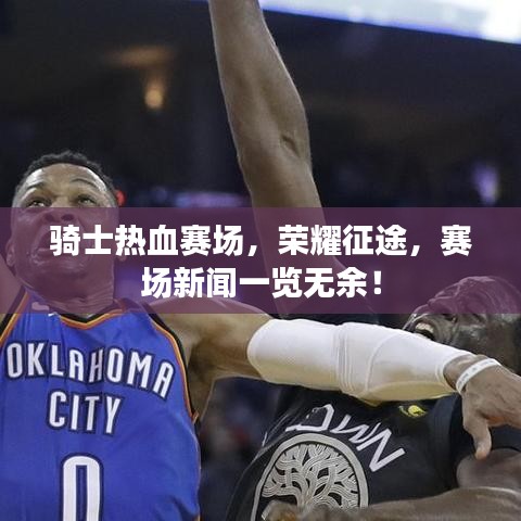 骑士热血赛场,荣耀征途,赛场新闻一览无余!