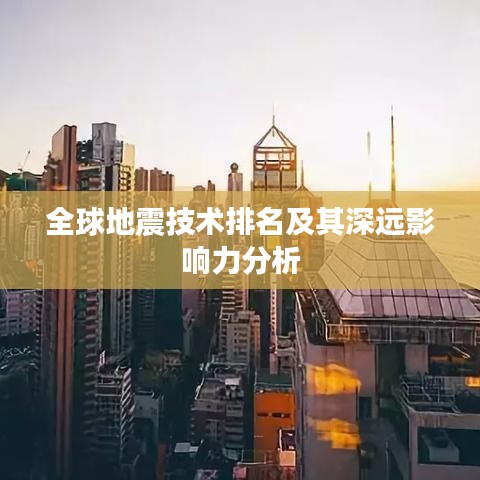 全球地震技术排名及其深远影响力分析