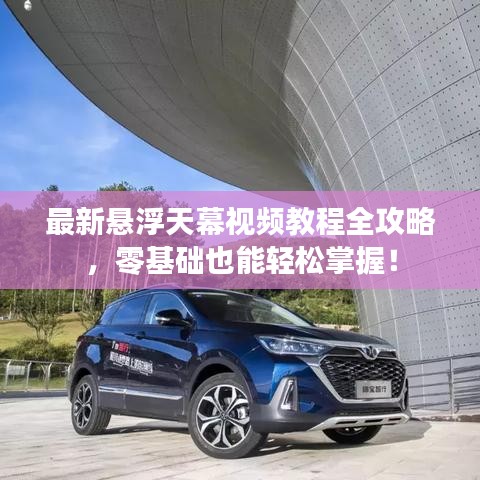 最新悬浮天幕视频教程全攻略，零基础也能轻松掌握！