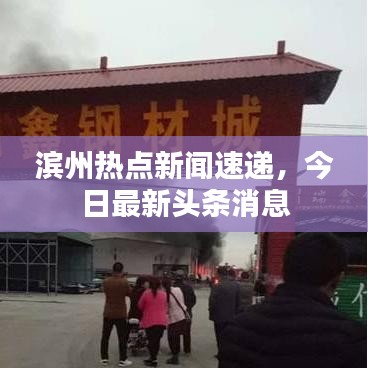 滨州热点新闻速递,今日最新头条消息