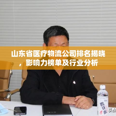 山东省医疗物流公司排名揭晓,影响力榜单及行业分析