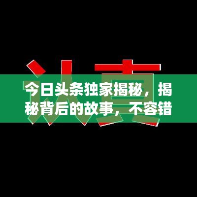 今日头条独家揭秘，揭秘背后的故事，不容错过！