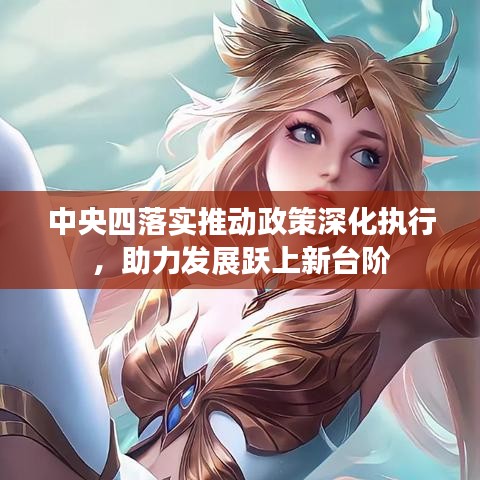 中央四落实推动政策深化执行，助力发展跃上新台阶