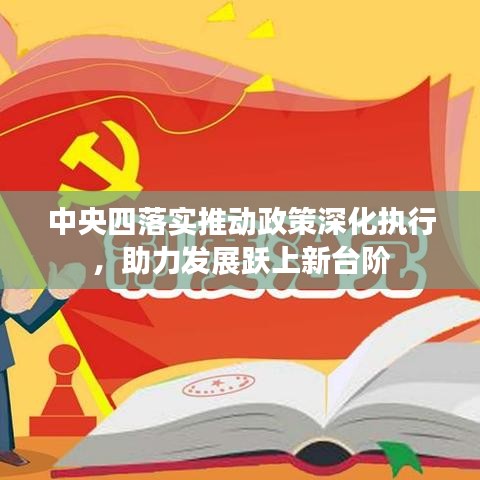 中央四落实推动政策深化执行,助力发展跃上新台阶