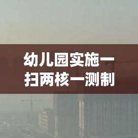 幼儿园实施一扫两核一测制度,筑牢儿童健康安全防线