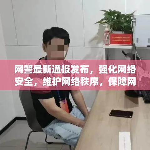 网警最新通报发布,强化网络安全,维护网络秩序,保障网民权益安全