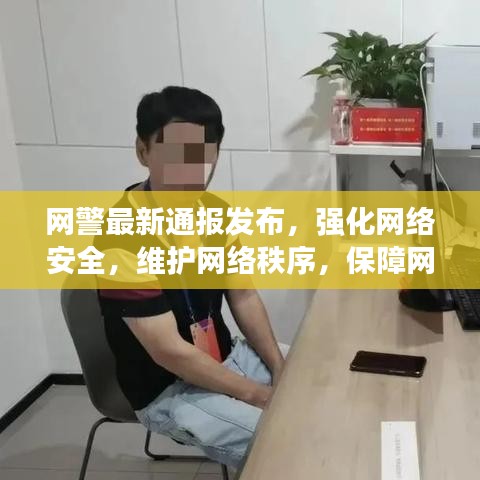 网警最新通报发布,强化网络安全,维护网络秩序,保障网民权益安全