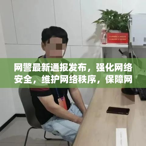 网警最新通报发布,强化网络安全,维护网络秩序,保障网民权益安全