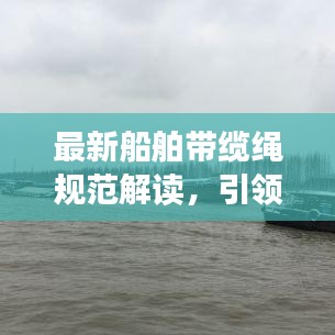 最新船舶带缆绳规范解读,引领行业新标准
