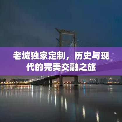 老城独家定制，历史与现代的完美交融之旅