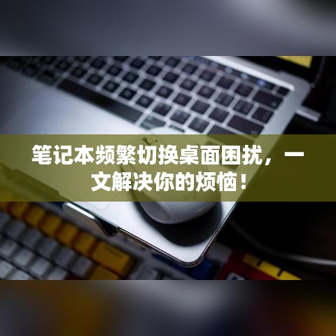 笔记本频繁切换桌面困扰,一文解决你的烦恼!