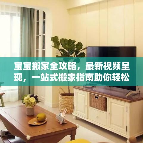 宝宝搬家全攻略,最新视频呈现,一站式搬家指南助你轻松搬家!