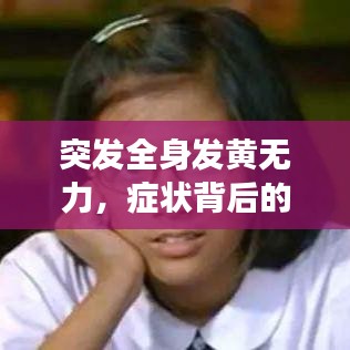 突发全身发黄无力,症状背后的健康危机揭秘