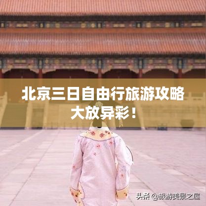 北京三日自由行旅游攻略大放异彩!
