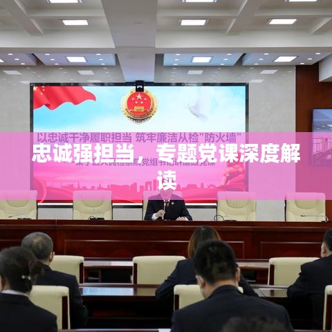 忠诚强担当，专题党课深度解读