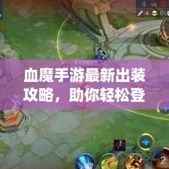 血魔手游最新出装攻略,助你轻松登顶战场!