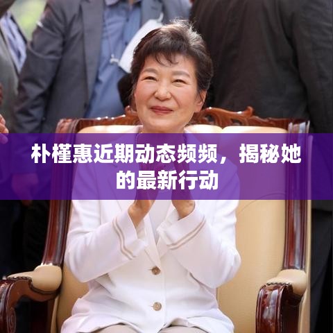朴槿惠近期动态频频，揭秘她的最新行动