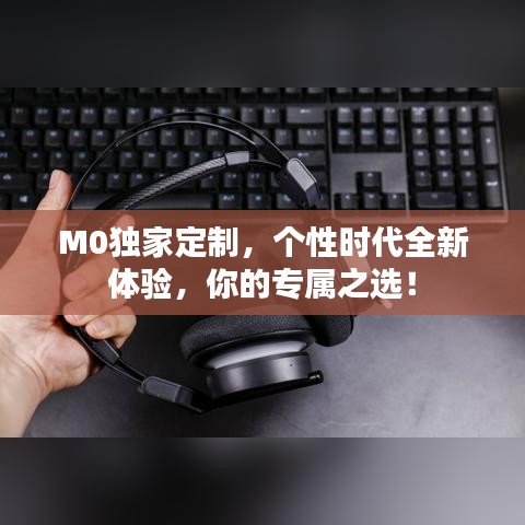 M0独家定制，个性时代全新体验，你的专属之选！