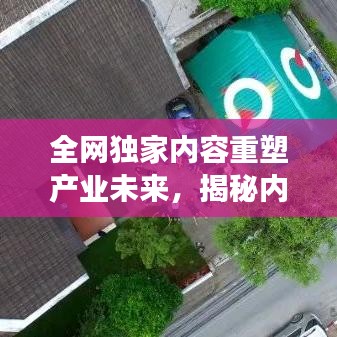 全网独家内容重塑产业未来,揭秘内容产业的变革与创新之路
