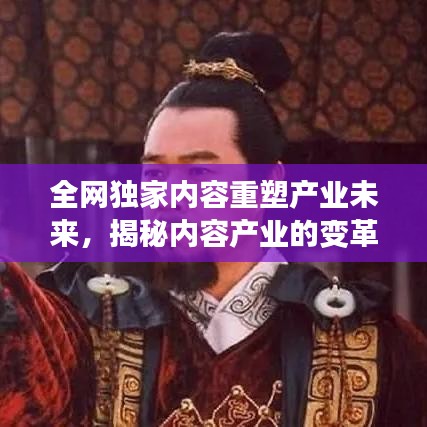 全网独家内容重塑产业未来,揭秘内容产业的变革与创新之路