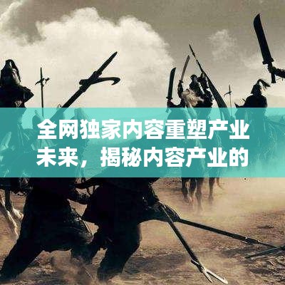 全网独家内容重塑产业未来,揭秘内容产业的变革与创新之路