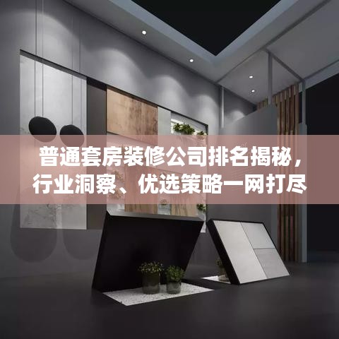 普通套房装修公司排名揭秘,行业洞察、优选策略一网打尽