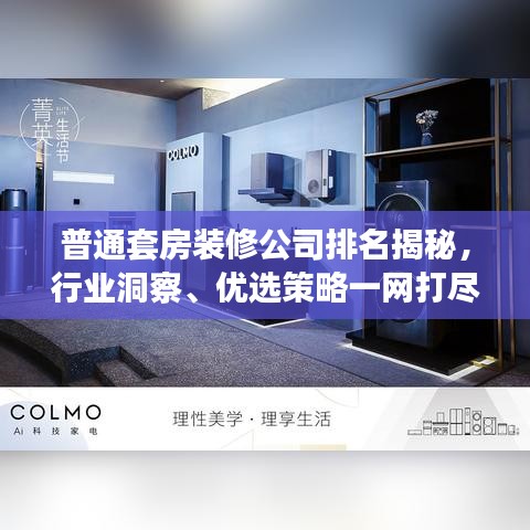 普通套房装修公司排名揭秘,行业洞察、优选策略一网打尽