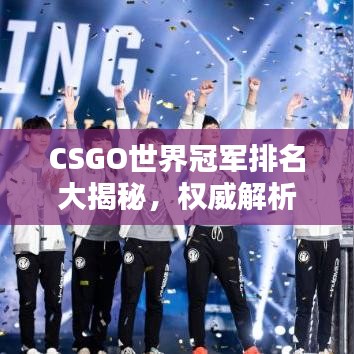 CSGO世界冠军排名大揭秘，权威解析助你洞悉全球顶尖战队排名！