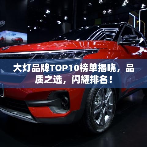 大灯品牌TOP10榜单揭晓,品质之选,闪耀排名!