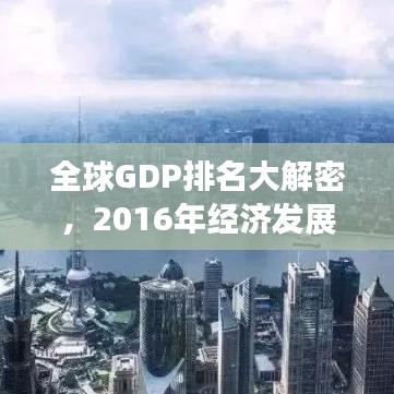 全球GDP排名大解密,2016年经济发展格局深度解析