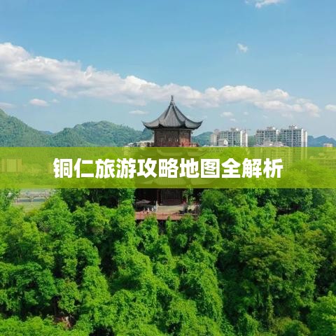 铜仁旅游攻略地图全解析